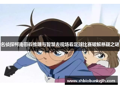 名侦探柯南带着推理与智慧去现场看足球比赛破解悬疑之谜