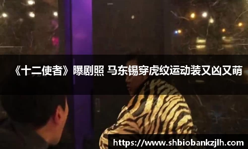壹号娱乐《十二使者》曝剧照 马东锡穿虎纹运动装又凶又萌